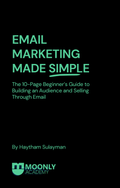 Email Marketing Made Simple: A Beginner’s Guide to Building an Audience & Selling Through Email